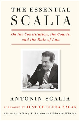 The Essential Scalia: On the Constitution, the Courts, and the Rule of Law by Scalia, Antonin