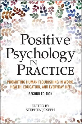 Positive Psychology in Practice: Promoting Human Flourishing in Work, Health, Education, and Everyday Life by Joseph, Stephen