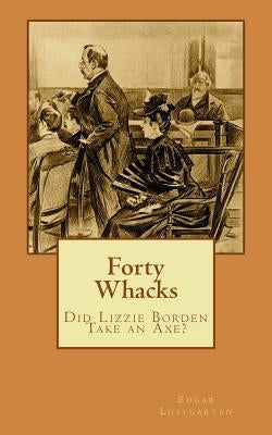 Forty Whacks: Did Lizzie Borden Take an Axe? by Lustgarten, Edgar