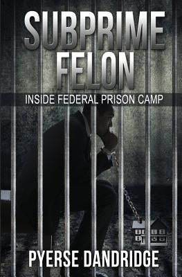 Subprime Felon: Inside Federal Prison Camp by Dandridge, Pyerse