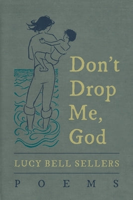 Don't Drop Me, God: Poems by Sellers, Lucy Bell