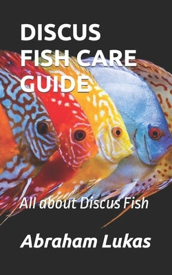 Discus Fish Care Guide: All about Discus Fish by Lukas, Abraham