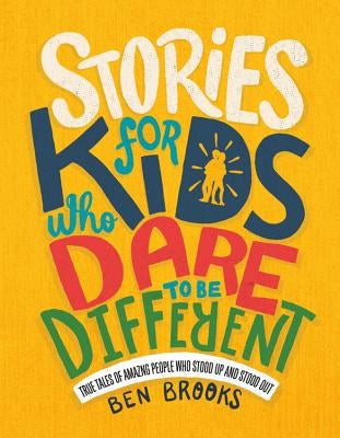 Stories for Kids Who Dare to Be Different: True Tales of Amazing People Who Stood Up and Stood Out by Brooks, Ben