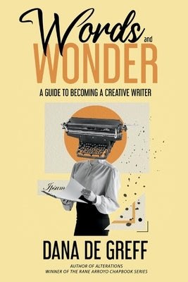 Words and Wonder: A Guide to Becoming a Creative Writer by Greff, Dana de