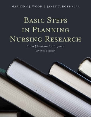 Basic Steps in Planning Nursing Research: From Question to Proposal: From Question to Proposal by Wood, Marilynn J.