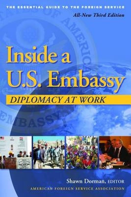 Inside a U.S. Embassy: Diplomacy at Work, All-New Third Edition of the Essential Guide to the Foreign Service by Dorman, Shawn