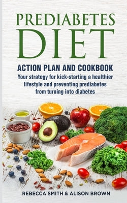 Prediabetes Diet: 2 Books in 1 Action Plan and Cookbook. Your strategy for kick-starting a healthier lifestyle and preventing prediabete by Brown, Alison