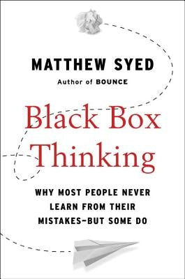 Black Box Thinking: Why Most People Never Learn from Their Mistakes--But Some Do by Syed, Matthew