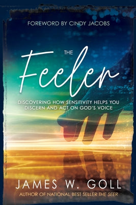 The Feeler: Discovering How Sensitivity Helps You Discern and Act on God's Voice by Goll, James W.