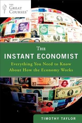 The Instant Economist: Everything You Need to Know about How the Economy Works by Taylor, Timothy