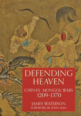 Defending Heaven: China's Mongol Wars, 1209-1370 by Waterson, James