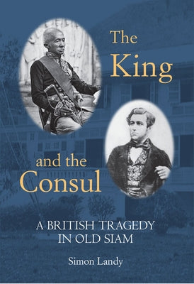 The King and the Consul: A British Tragedy in Old Siam by Landy, Simon