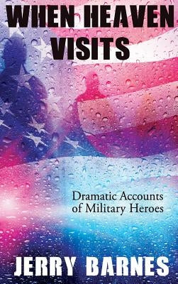 When Heaven Visits: Dramatic Accounts of Military Heroes by Barnes, Jerry