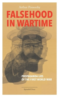 Falsehood in Wartime: Propaganda Lies of the First World War by Ponsonby, Arthur