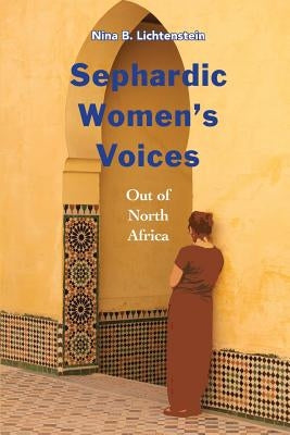 Sephardic Women's Voices: Out of North Africa by Lichtenstein, Nina B.