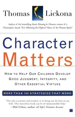 Character Matters: How to Help Our Children Develop Good Judgment, Integrity, and Other Essential Virtues by Lickona, Thomas