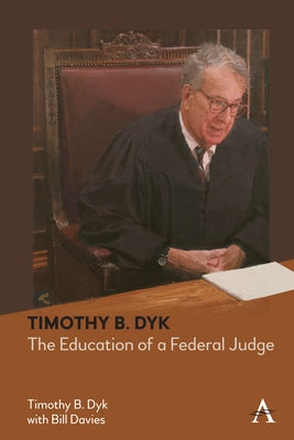 Timothy B. Dyk: The Education of a Federal Judge by Dyk, Timothy B.