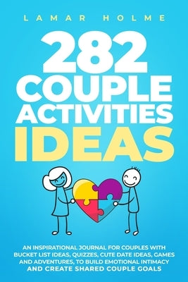 282 Couple Activities Ideas: An Inspirational Journal for Couples with Bucket List Ideas, Quizzes, Cute Date Ideas, Games and Adventures, to Build by Holme, Lamar