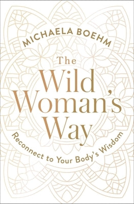 The Wild Woman's Way: Reconnect to Your Body's Wisdom by Boehm, Michaela