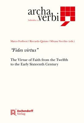 Fides Virtus: The Virtue of Faith in the Context of the Theological Virtues from the 12th to the Early 16th Centuries by Forlivesi, Marco