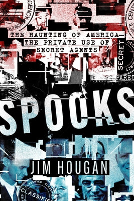 Spooks: The Haunting of America--The Private Use of Secret Agents by Hougan, Jim