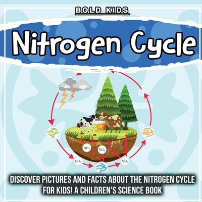 Nitrogen Cycle: Discover Pictures and Facts About The Nitrogen Cycle For Kids! A Children's Science Book by Kids, Bold