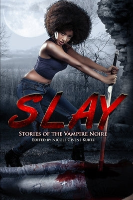 Slay: Stories of the Vampire Noire by Givens Kurtz, Nicole