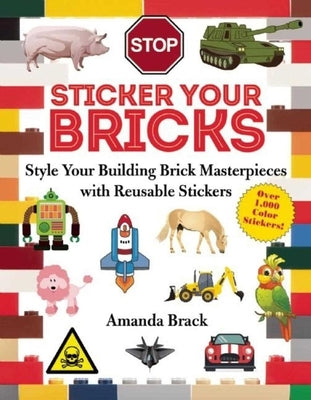 Sticker Your Bricks: Style Your Building Brick Masterpieces with Reusable Stickers by Brack, Amanda