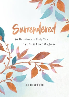 Surrendered: 40 Devotions to Help You Let Go and Live Like Jesus by Roose, Barb