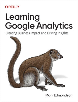 Learning Google Analytics: Creating Business Impact and Driving Insights by Edmondson, Mark