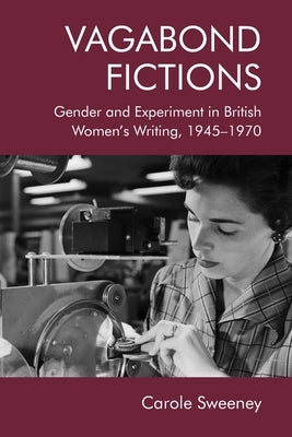 Vagabond Fictions: Gender and Experiment in British Women's Writing, 1945-1970 by Sweeney, Carole