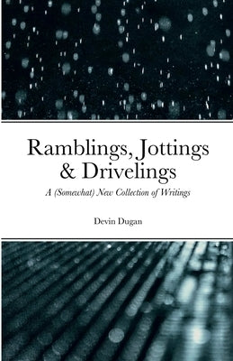 Ramblings, Jottings & Drivelings: A (Somewhat) New Collection of Writings by Dugan, Devin