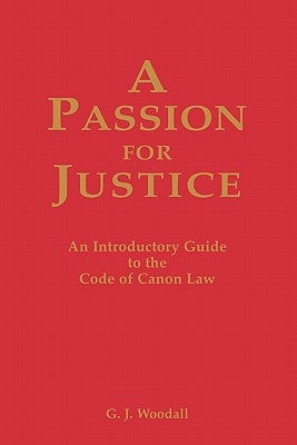 A Passion for Justice: A Practical Guide to the Code of Canon Law by Woodall, G. J.