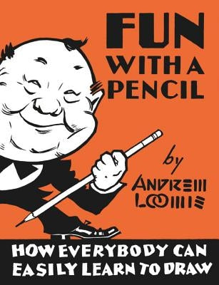 Fun with a Pencil: How Everybody Can Easily Learn to Draw by Loomis, Andrew