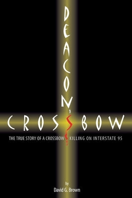 Deacon's Crossbow: The True Story of a Crossbow Killing on Interstate 95 by Brown, David G.