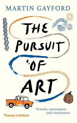 The Pursuit of Art: Travels, Encounters and Revelations by Gayford, Martin