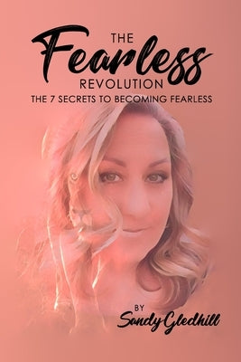 The Fearless Revolution: The 7 Secrets to Becoming Fearless by Gledhill, Sandy