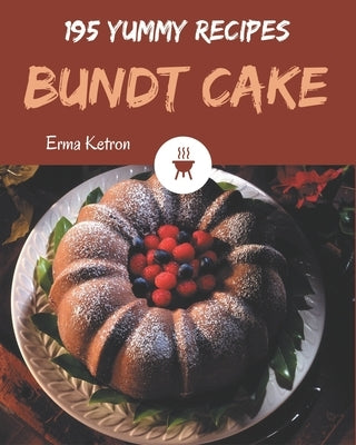 195 Yummy Bundt Cake Recipes: Let's Get Started with The Best Yummy Bundt Cake Cookbook! by Ketron, Erma