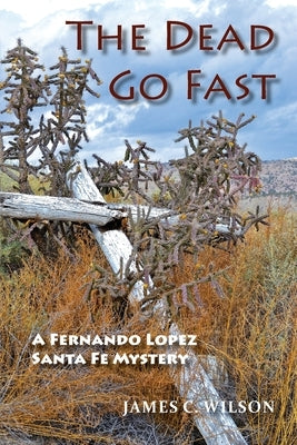 The Dead Go Fast: A Fernando Lopez Santa Fe Mystery by Wilson, James C.