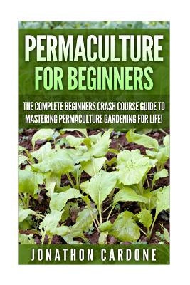 Permaculture: The Ultimate Guide to Mastering Permaculture for Beginners in 30 Minutes or Less by Cardone, Jonathon