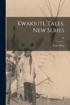 Kwakiutl Tales, New Series; 26 by Boas, Franz 1858-1942