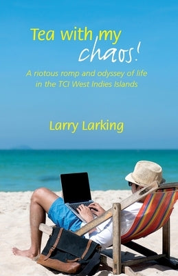 Tea With My Chaos!: A riotous romp and odyssey of life in the TCI West Indies Islands by Larking, Larry