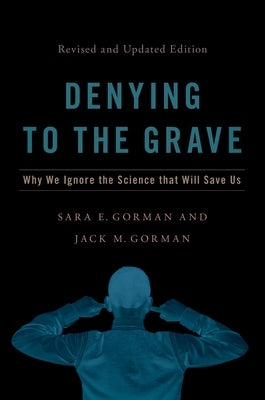 Denying to the Grave: Why We Ignore the Science That Will Save Us, Revised and Updated Edition by Gorman, Sara E.