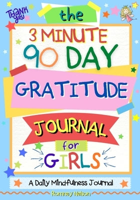 The 3 Minute, 90 Day Gratitude Journal For Girls: A Journal To Empower Young Girls With A Daily Gratitude Reflection and Participate in Mindfulness Ac by Nelson, Romney
