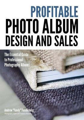Profitable Album Design and Sales: The Essential Guide to Professional Photography Albums by Funderburg, Andrew Fundy
