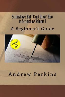 Scrimshaw? But I Can't Draw! How To Scrimshaw, Volume 1: A Beginner's Guide to the Art of Scrimshaw by Perkins, Andrew