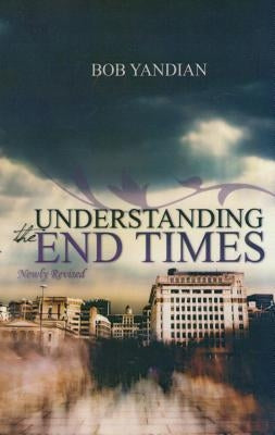 Understanding the End Times by Yandian, Bob