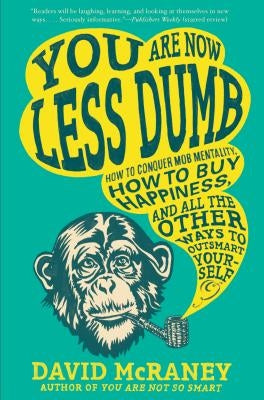 You Are Now Less Dumb: How to Conquer Mob Mentality, How to Buy Happiness, and All the Other Ways to Ou Tsmart Yourself by McRaney, David