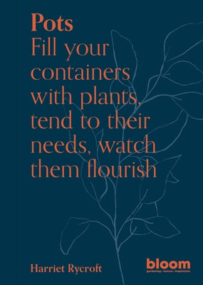 Pots: Fill Your Containers with Plants, Tend to Their Needs, Watch Them Flourish by Rycroft, Harriet