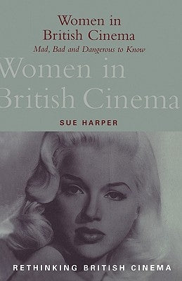 Women in British Cinema: Mad, Bad and Dangerous to Know by Harper, Sue